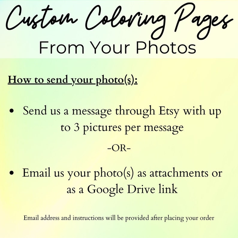 Puede incluir: Texto sobre un fondo degradado amarillo y verde que dice "P&aacute;ginas para colorear personalizadas a partir de tus fotos".  Las instrucciones sobre c&oacute;mo enviar fotos para p&aacute;ginas para colorear personalizadas se enumeran debajo del t&iacute;tulo.  Las instrucciones dicen que se debe enviar un mensaje a trav&eacute;s de Etsy con hasta 3 im&aacute;genes por mensaje o que se deben enviar fotos por correo electr&oacute;nico como archivos adjuntos o un enlace de Google Drive.  El texto tambi&eacute;n dice que la direcci&oacute;n de correo electr&oacute;nico y las instrucciones se proporcionar&aacute;n despu&eacute;s de realizar un pedido.