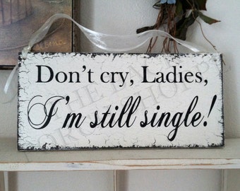 Don't cry Ladies I'M STILL SINGLE, Wood Wedding Signs, Ring Bearer Signs, 7 x 15