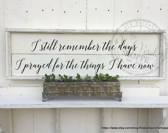 I remember the days I prayed for the things I have now | Farmhouse Sign | Family Sign | Inspirational Sign | Shiplap Style Sign | 33 x 11