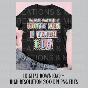 May include: Black t-shirt with the text "The Math Ain't Mathin' THAT'S WHY I TEACH ELA" in colorful, block letters. The shirt is paired with blue jeans. The image also includes text that says "1 DIGITAL DOWNLOAD - HIGH RESOLUTION 300 DPI PNG FILES."
