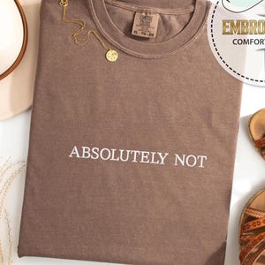Embroidered Absolutely Not Shirt, Sarcastic Shirt, Funny Gift, Statement Shirt, Funny Mom Shirt, Funny Trendy Shirt, Comfort Colors Tee