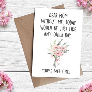 Biglietto d'auguri divertente e inappropriato per la festa della mamma / Cara mamma, senza di me oggi sarebbe come qualsiasi altro giorno. Prego.