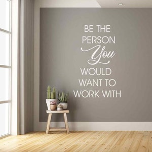 Be the Person You would Want to Work with Home Office Wall Decor, Business Decal, Motivational Classroom Wall Decals, Team Building Quotes