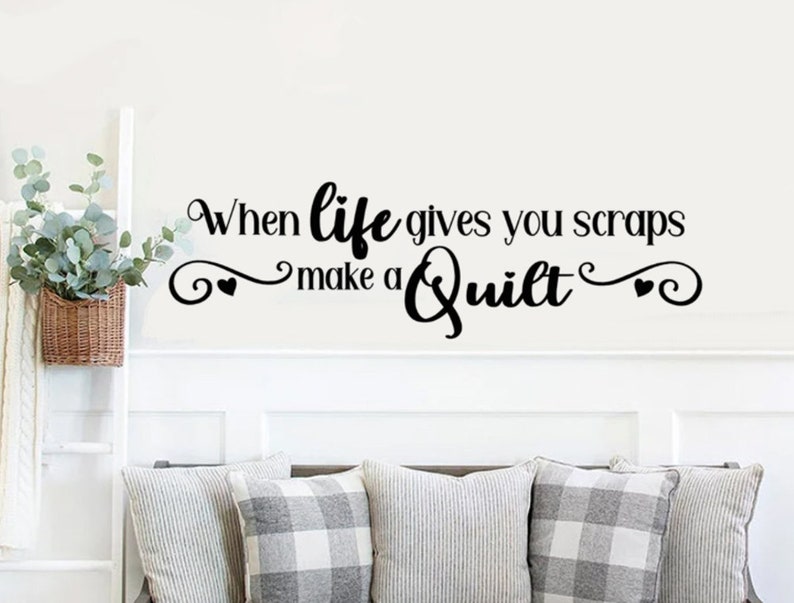 May include: Black and white vinyl wall decal with the text "When life gives you scraps make a quilt" with two small hearts on either side of the text.