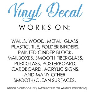 May include: A blue and white graphic with the text "Vinyl Decal" in a cursive font. The text "WORKS ON:" is below the title. The graphic lists surfaces that the vinyl decal can be applied to, including walls, wood, metal, glass, plastic, tile, folder binders, painted cinder block, mailboxes, smooth fiberglass, plexiglass, posterboard, cardboard, acrylic signs, and many other smooth/clean surfaces. The text "INDOOR & OUTDOOR USE (RATED 3+YEARS FOR WEATHER CONDITIONS)" is at the bottom of the graphic.