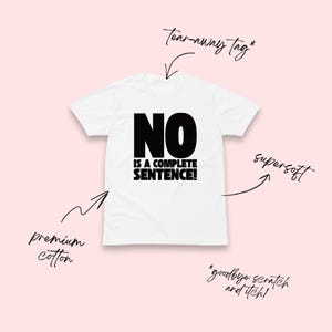 May include: White t-shirt with the black text "NO IS A COMPLETE SENTENCE!". The shirt is made of premium cotton and has a tear-away tag. The design is printed on a supersoft fabric, designed to avoid any scratchiness.