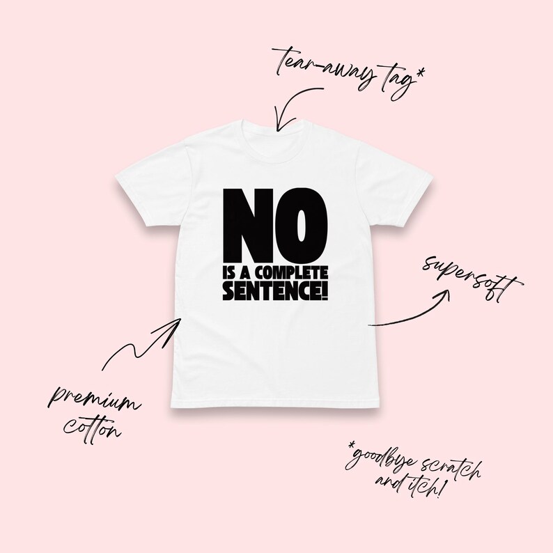 May include: White t-shirt with the black text "NO IS A COMPLETE SENTENCE!". The shirt is made of premium cotton and has a tear-away tag. The design is printed on a supersoft fabric, designed to avoid any scratchiness.