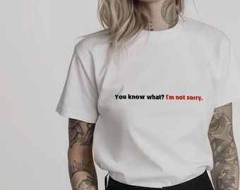 You Know What? I'm Not Sorry White T-Shirt: Unapologetic Woman Shirt