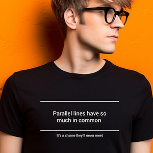 May include: Black t-shirt with the text "Parallel lines have so much in common, it's a shame they'll never meet" in white. The shirt is a crew neck style.