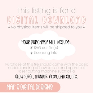 K&ouml;nnte beinhalten: Eine rosa und wei&szlig;e Grafik mit dem Text "This listing is for a DIGITAL DOWNLOAD. No physical items will be shipped to you." und "YOUR PURCHASE WILL INCLUDE: + SVG cut file(s) + Licensing info". Die Grafik enth&auml;lt auch den Text "Purchase of this file should come with the basic understanding of how to use and operate a laser cutting machine such as a: GLOW FORGE, THUNDER, AEON, OMTECH, ETC." und "MAE'S DIGITAL DESIGNS".