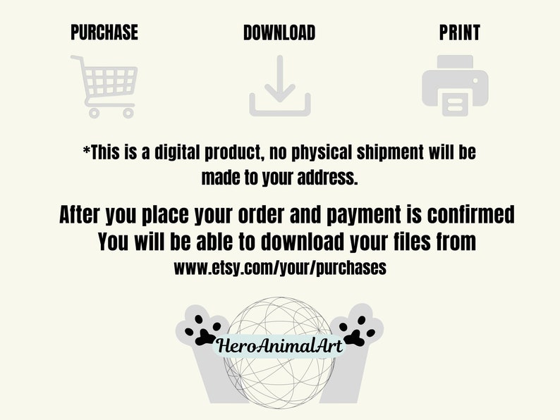 May include: A digital product purchase guide with icons for purchase, download, and print. The text reads "This is a digital product, no physical shipment will be made to your address. After you place your order and payment is confirmed You will be able to download your files from www.etsy.com/your/purchases" and the logo "HeroAnimalArt" is at the bottom.