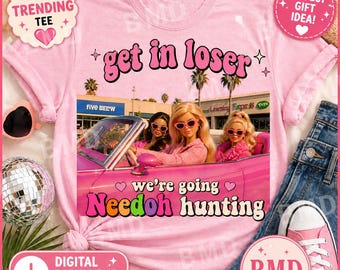 Get In Loser We’re Going Needoh Hunting PNG | Funny Meme Shirt Design | Digital Download | Retro Barbie Aesthetic | Trendy Graphic Tee Print