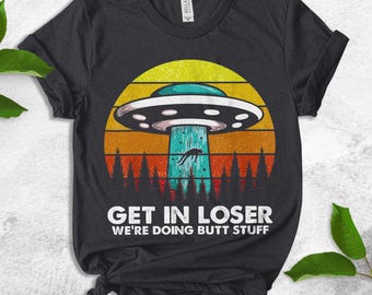 Get In Loser We're Doing Butt Stuff Alien Shirt, UFO Alien Vintage Shirt, Funny UFO Lover Shirt UMUD01