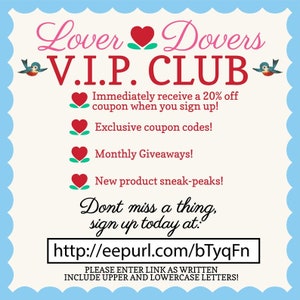 May include: A pink and white graphic with the text "Lover Dovers V.I.P. CLUB" and a blue bird on each side. The graphic lists benefits of joining the club, including a 20% off coupon, exclusive coupon codes, monthly giveaways, and new product sneak peeks. The graphic includes a link to sign up: http://eepurl.com/bTyqFn. The text below the link reads "PLEASE ENTER LINK AS WRITTEN INCLUDE UPPER AND LOWERCASE LETTERS!"