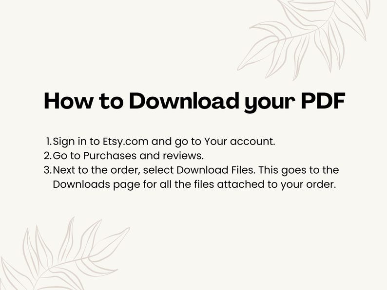 May include: Text instructions on how to download a PDF file from Etsy.com. The instructions include signing into your Etsy account, going to Purchases and reviews, and selecting Download Files next to the order.