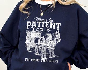 Please Be Patient With Me I'm From The 1900s Sweatshirt, Funny Western Shirt, Meme Shirt, Gift for Friend, Funny Dad Shirt, Gift for Mom