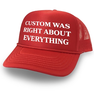 May include: Red trucker hat with a white mesh back. The hat has white text that reads "CUSTOM WAS RIGHT ABOUT EVERYTHING."