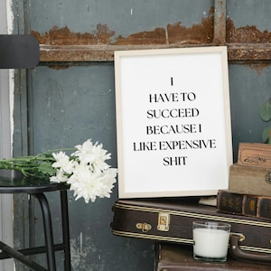 I Have to Succeed Because I Like Expensive Things - Funny Motivational Digital Wall Art for Office & Home Decor