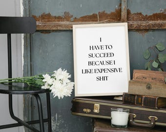 I Have to Succeed Because I Like Expensive Things - Funny Motivational Digital Wall Art for Office & Home Decor