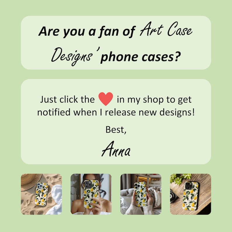 May include: Four phone cases with a lemon and leaf design. The cases are shown on a white background, a person's hand, and a wooden surface. The text on the image reads: "Are you a fan of Art Case Designs' phone cases? Just click the heart in my shop to get notified when I release new designs! Best, Anna"