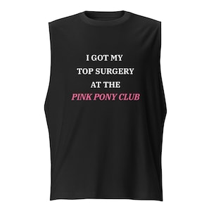 May include: Black sleeveless shirt with white text that reads "I got my top surgery at the PINK PONY CLUB".