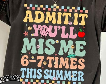 Admit It You'll Miss Me 6-7 Times This Summer T-Shirt, Funny Teacher Student Goodbye Gift, Last Day of School Graphic Tee