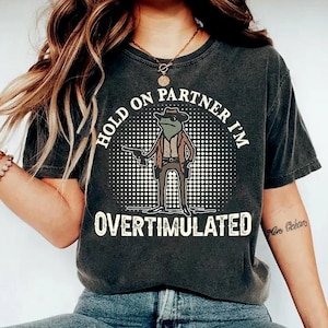 Overstimulated Shirt, Hold On Partner I&#39;m Overstimulated Shirt, Cowboy Frog Shirt, Frog Meme Shirt, Comfort Colors® Shirt, Im Overstimulated