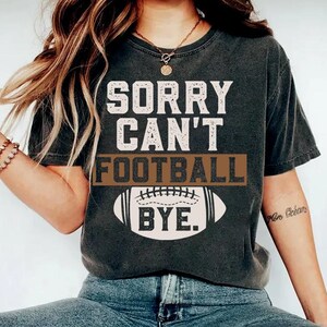 Sorry Can't Football Bye Shirt, Football Shirt, Football Comfort Colors Shirt, Football Mom Shirt, Game Day Football Shirt, Football Game