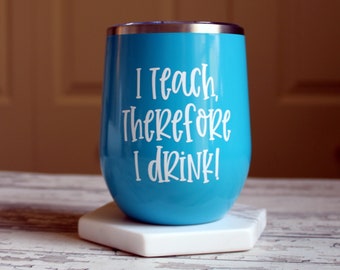 I Teach, Therefore I Drink Insulated Steel Wine Tumbler...  Teacher Gift Wine Tumbler