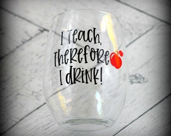 I Teach, Therefore I Drink Wine Glass, Teacher Wine Cup, Gift for Her, End of year teacher Gift