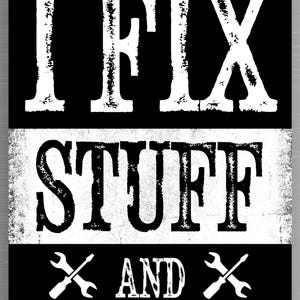 May include: Black and white sign with the text "THAT'S WHAT I DO, I FIX STUFF AND I KNOW THINGS." The words are in a distressed, bold font. Crossed wrenches and screwdrivers are also featured.