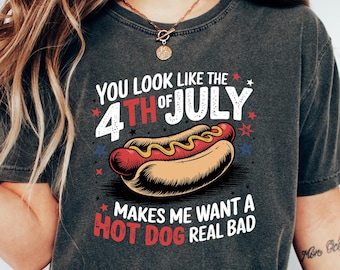 You Look Like The 4th Of July Shirt, Makes Me Want A Hot Dog Real Bad Shirt, Independence Day Tee, Funny 4th July Shirt, Hot Dog Lover Shirt
