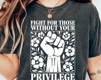 Fight for Those Without Your Privilege Shirt, Activism TShirt, Empowerment Tee, Human Rights, Ruth Bader Ginsburg Quote
