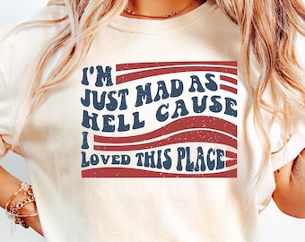 I'm Just Mad As Hell T Shirt, I Loved This Place Tee, USA Flag Comfort Shirt,Independence Day Shirt,Fourth Of July Gift,Patriotic Shirt