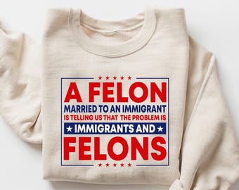 Political Sweatshirt Felon Married To An Immigrant Crewneck, Anti Trump Humor Shirt, Social Justice Tee, Election Gift, Satire Top