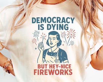 Democracy Is Dying 4th of July Shirt, Fourth Of July Protest T Shirt, Political Women Crewneck, 4th Of July Gift, Funny American Shirt
