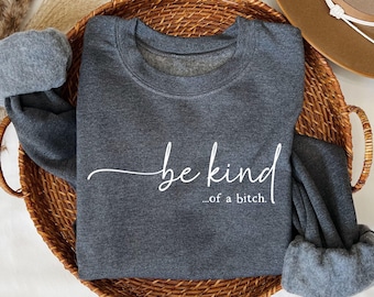 Be Kind of a Bitch Sweatshirt, Funny Sweatshirt, Funny Gift Sarcastic Shirt, BE KIND Sweater, Woman Crewneck, Funny Quote Tee, Gift for Her