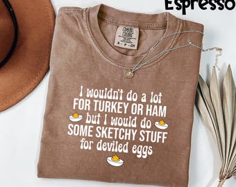 Comfort Colors® Funny Thanksgiving Gift, I Wouldn't Do A Lot for Turkey or Ham But I Would Do Sketchy Stuff For Deviled Eggs, Fall Shirt