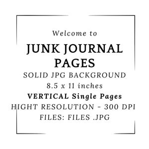 May include: Black and white graphic with the text "Welcome to JUNK JOURNAL PAGES". The text also includes "SOLID JPG BACKGROUND", "8.5 x 11 inches", "VERTICAL Single Pages", "HIGHT RESOLUTION - 300 DPI", and "FILES: FILES .JPG".