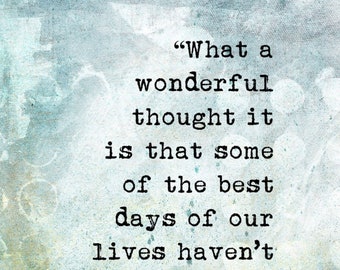 What a wonderful thought it is that some of the best days of our lives haven't happened yet, Digital Quote Art, Printable Quote Art