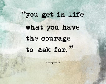 You get in life what you have the Courage to Ask for, Anonymous, Digital Quote Art, Printable Quote Art