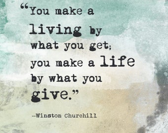 You make a living by what you get; you make a life by what you give, Winston Churchill, Digital Quote Art, Printable Quote Art