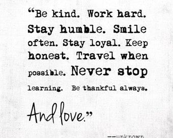 Be kind. Work hard. Stay humble. Smile often. Stay loyal. Keep honest. Travel when possible…Unknown, Digital Quote Art, Printable Quote Art