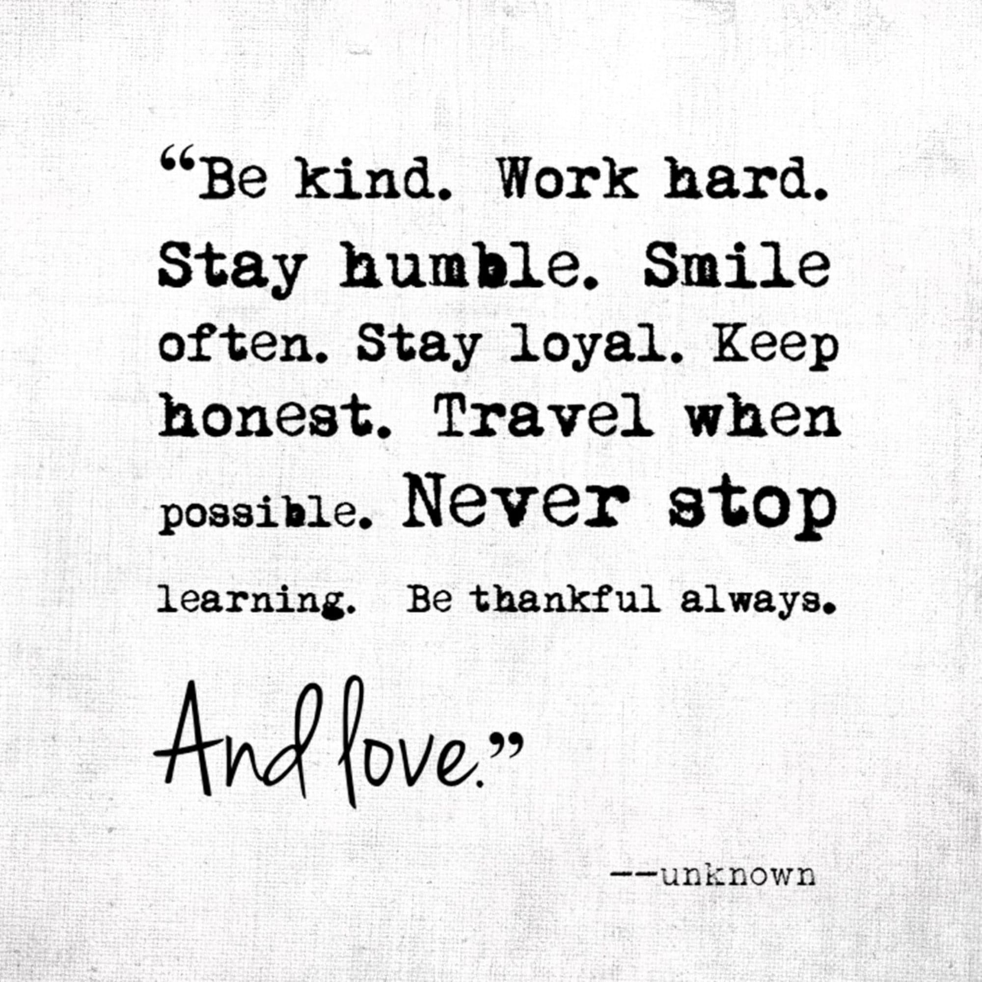 Be Kind. Work Hard. Stay Humble. Smile Often. Stay Loyal. Keep Honest. Travel When