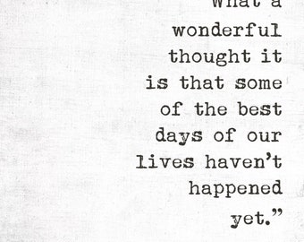 What a wonderful thought it is that some of the best days of our lives haven't happened yet, Digital Quote Art, Printable Quote Art