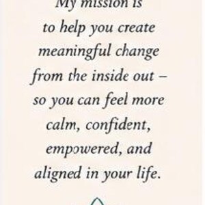 May include: A rectangular card with a cream background featuring dark teal quotation marks at the top. The text reads: My mission is to help you create meaningful change from the inside out &ndash; so you can feel more calm, confident, empowered, and aligned in your life. A dark teal lotus flower icon is at the bottom.