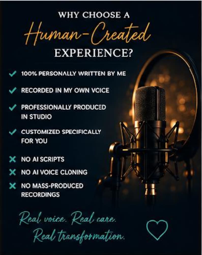 May include: A black studio microphone with a pop filter and text that reads: WHY CHOOSE A Human-Created EXPERIENCE? 100% PERSONALLY WRITTEN BY ME, RECORDED IN MY OWN VOICE, PROFESSIONALLY PRODUCED IN STUDIO, CUSTOMIZED SPECIFICALLY FOR YOU, NO AI SCRIPTS, NO AI VOICE CLONING, NO MASS-PRODUCED RECORDINGS. Real voice. Real care. Real transformation.