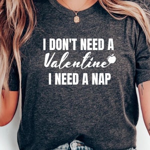 I Don&#39;t Need a Valentine I Need a Nap Shirt, Funny Valentines Day Shirt, Valentines Day Shirt, Sarcastic Valentines Day Shirt