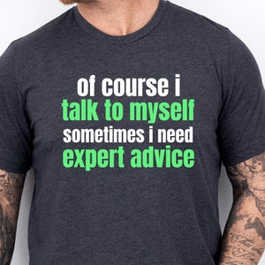 Of Course I Talk To Myself Need Expert Advice Shirt, Funny TShirt Men, Funny Gifts For Him, Cool T Shirt, Sarcastic Tshirt, Funny Mens Shirt