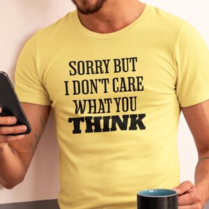 Sorry But I Don&#39;t Care What You Think Shirt, Funny Tee Gift, Birthday Tee, Christmas Gift, Don&#39;t Care Shirt, Unisex Shirt, Gift for Friends